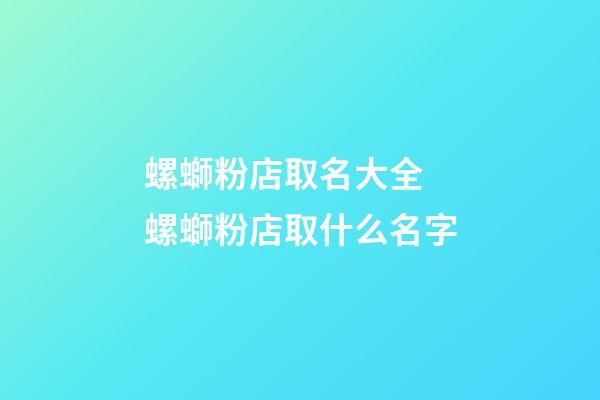 螺螄粉店取名大全 螺螄粉店取什么名字-第1張-店鋪起名-玄機派